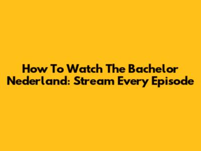 How To Watch The Bachelor Nederland: Stream Every Episode