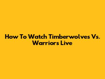 How To Watch Timberwolves Vs. Warriors Live