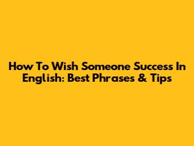 How To Wish Someone Success In English: Best Phrases & Tips
