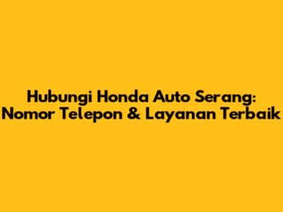 Hubungi Honda Auto Serang: Nomor Telepon & Layanan Terbaik