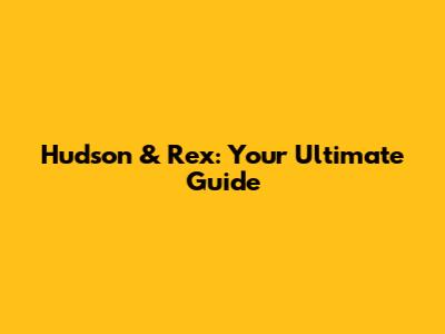 Hudson & Rex: Your Ultimate Guide