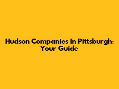 Hudson Companies In Pittsburgh: Your Guide