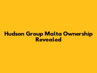 Hudson Group Malta Ownership Revealed
