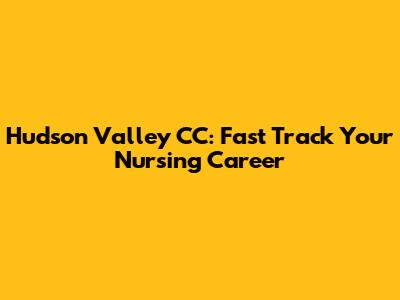 Hudson Valley CC: Fast Track Your Nursing Career