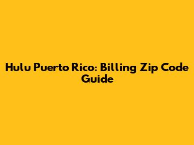 Hulu Puerto Rico: Billing Zip Code Guide