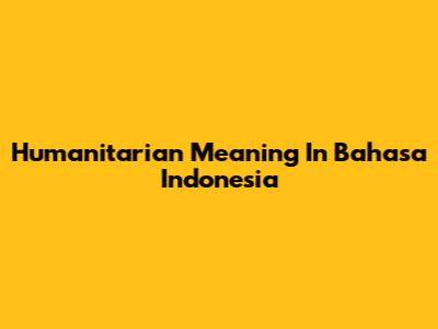 Humanitarian Meaning In Bahasa Indonesia