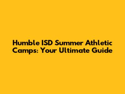 Humble ISD Summer Athletic Camps: Your Ultimate Guide