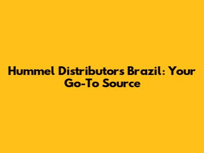 Hummel Distributors Brazil: Your Go-To Source