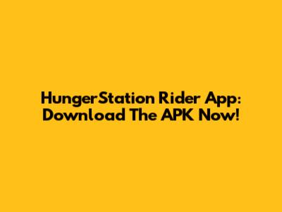 HungerStation Rider App: Download The APK Now!