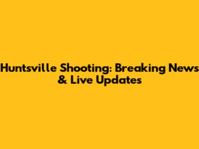 Huntsville Shooting: Breaking News & Live Updates