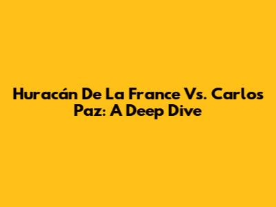 Huracán De La France Vs. Carlos Paz: A Deep Dive