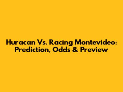 Huracan Vs. Racing Montevideo: Prediction, Odds & Preview