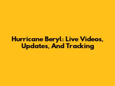 Hurricane Beryl: Live Videos, Updates, And Tracking