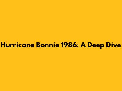 Hurricane Bonnie 1986: A Deep Dive