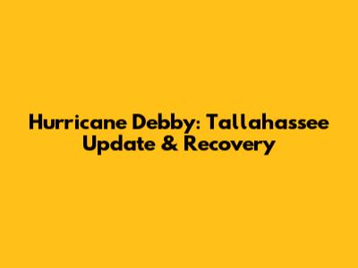 Hurricane Debby: Tallahassee Update & Recovery