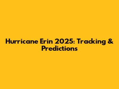 Hurricane Erin 2025: Tracking & Predictions