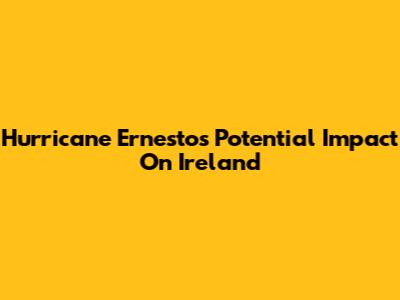 Hurricane Ernesto's Potential Impact On Ireland