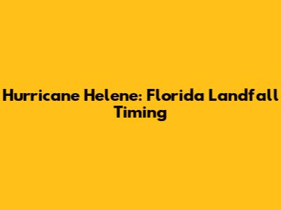 Hurricane Helene: Florida Landfall Timing