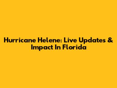 Hurricane Helene: Live Updates & Impact In Florida