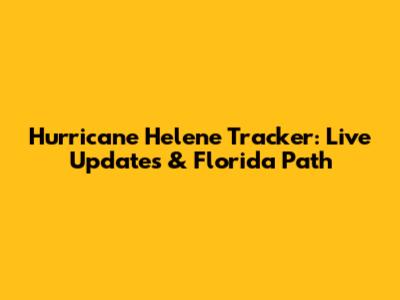 Hurricane Helene Tracker: Live Updates & Florida Path