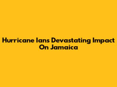 Hurricane Ian's Devastating Impact On Jamaica