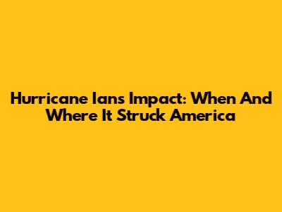 Hurricane Ian's Impact: When And Where It Struck America