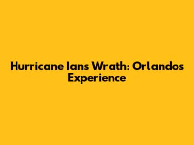 Hurricane Ian's Wrath: Orlando's Experience
