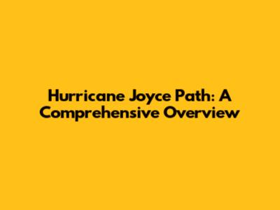 Hurricane Joyce Path: A Comprehensive Overview
