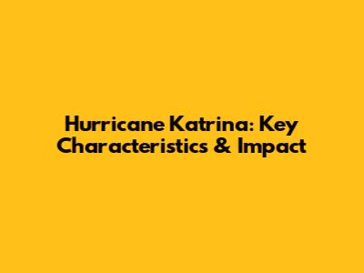 Hurricane Katrina: Key Characteristics & Impact