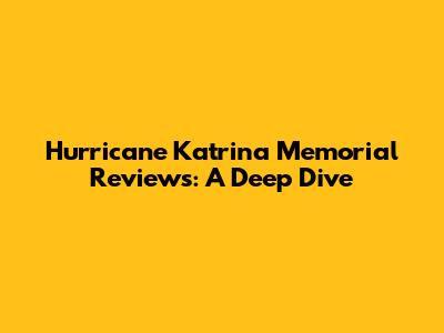 Hurricane Katrina Memorial Reviews: A Deep Dive