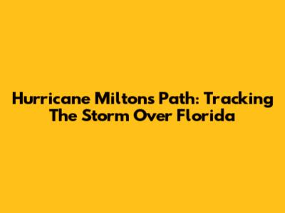 Hurricane Milton's Path: Tracking The Storm Over Florida