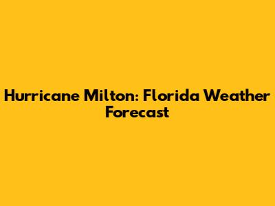 Hurricane Milton: Florida Weather Forecast