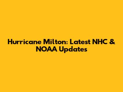 Hurricane Milton: Latest NHC & NOAA Updates