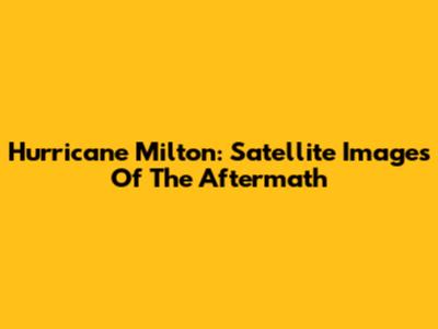 Hurricane Milton: Satellite Images Of The Aftermath