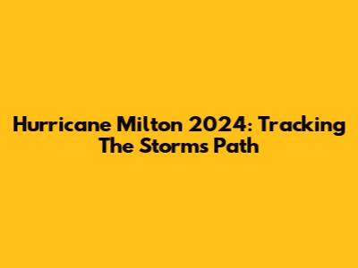 Hurricane Milton 2024: Tracking The Storm's Path