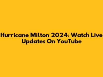 Hurricane Milton 2024: Watch Live Updates On YouTube