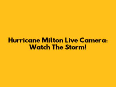 Hurricane Milton Live Camera: Watch The Storm!