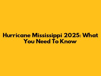 Hurricane Mississippi 2025: What You Need To Know
