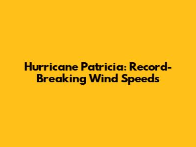Hurricane Patricia: Record-Breaking Wind Speeds