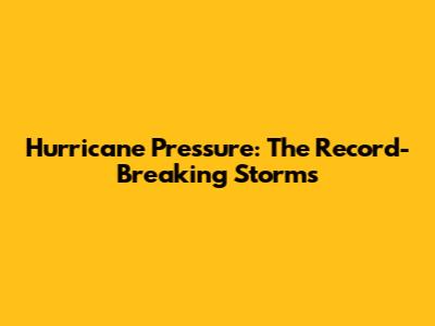 Hurricane Pressure: The Record-Breaking Storms