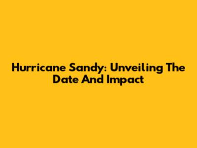 Hurricane Sandy: Unveiling The Date And Impact