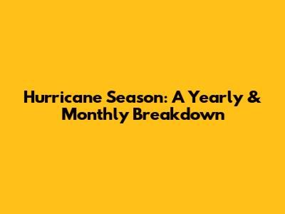 Hurricane Season: A Yearly & Monthly Breakdown