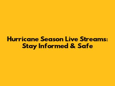 Hurricane Season Live Streams: Stay Informed & Safe