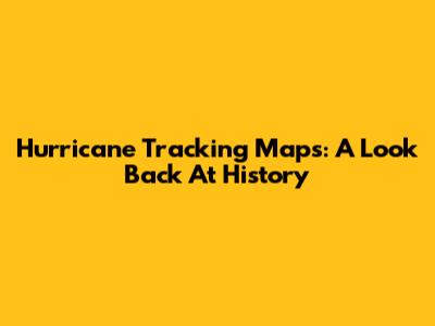 Hurricane Tracking Maps: A Look Back At History
