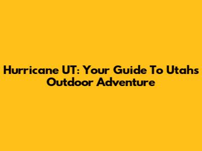 Hurricane UT: Your Guide To Utah's Outdoor Adventure