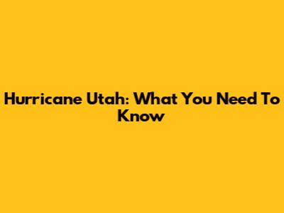 Hurricane Utah: What You Need To Know