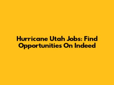 Hurricane Utah Jobs: Find Opportunities On Indeed