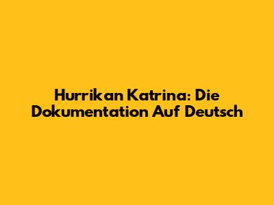 Hurrikan Katrina: Die Dokumentation Auf Deutsch