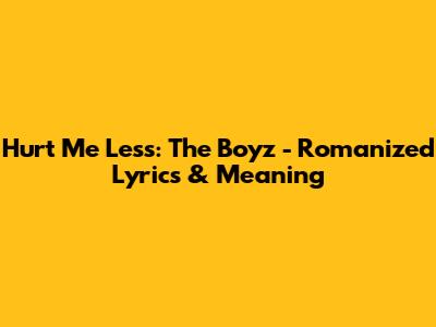 Hurt Me Less: The Boyz - Romanized Lyrics & Meaning
