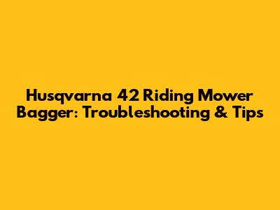 Husqvarna 42 Riding Mower Bagger: Troubleshooting & Tips